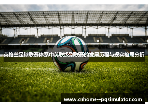 英格兰足球联赛体系中英联级别联赛的发展历程与现实格局分析