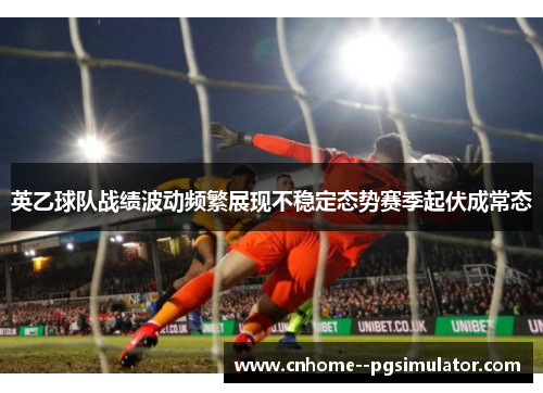 英乙球队战绩波动频繁展现不稳定态势赛季起伏成常态 英乙球队战绩波动频繁展现不稳定态势赛季起伏成常态