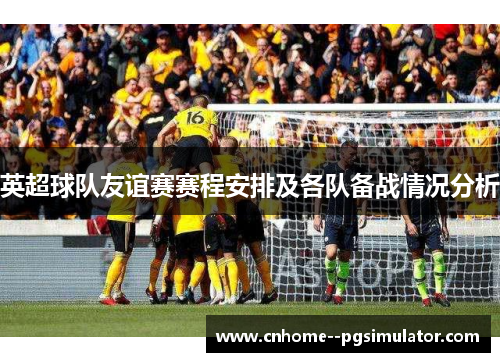 英超球队友谊赛赛程安排及各队备战情况分析