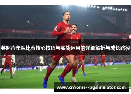 英超青年队比赛核心技巧与实战运用的详细解析与成长路径