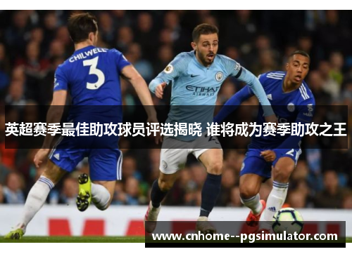 英超赛季最佳助攻球员评选揭晓 谁将成为赛季助攻之王