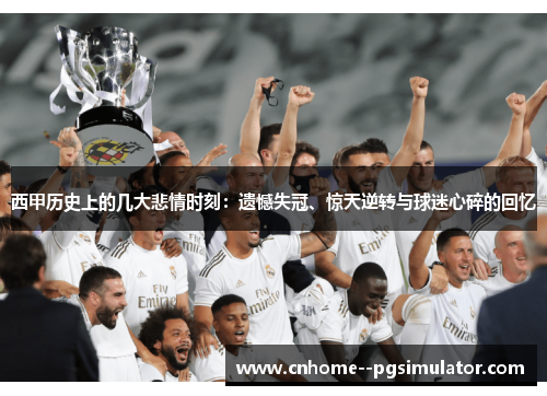 西甲历史上的几大悲情时刻:遗憾失冠、惊天逆转与球迷心碎的回忆 西甲历史上的几大悲情时刻:遗憾失冠、惊天逆转与球迷心碎的回忆