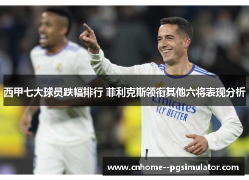 西甲七大球员跌幅排行 菲利克斯领衔其他六将表现分析