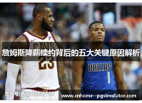 詹姆斯降薪续约背后的五大关键原因解析