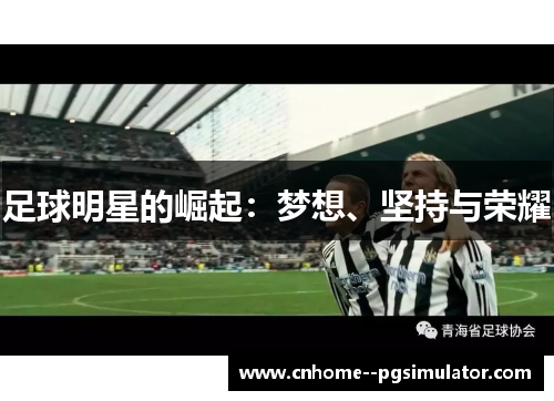 足球明星的崛起:梦想、坚持与荣耀 足球明星的崛起:梦想、坚持与荣耀