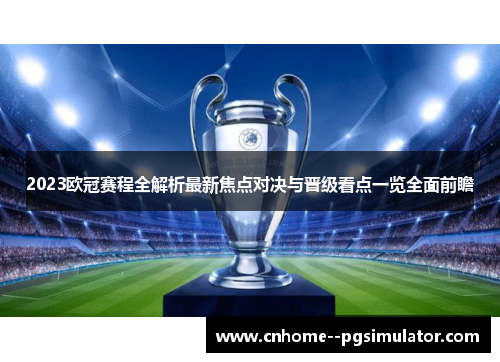 2023欧冠赛程全解析最新焦点对决与晋级看点一览全面前瞻 2023欧冠赛程全解析最新焦点对决与晋级看点一览全面前瞻