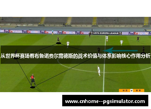 从世界杯赛场看布鲁诺费尔南德斯的战术价值与体系影响核心作用分析 从世界杯赛场看布鲁诺费尔南德斯的战术价值与体系影响核心作用分析