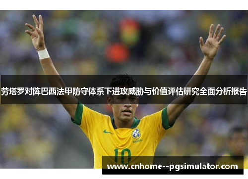 劳塔罗对阵巴西法甲防守体系下进攻威胁与价值评估研究全面分析报告