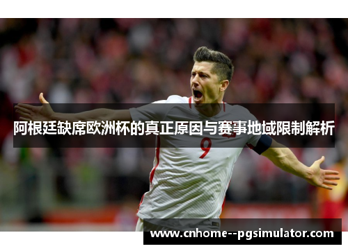 阿根廷缺席欧洲杯的真正原因与赛事地域限制解析