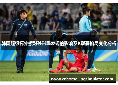 韩国超级杯外援对孙兴慜表现的影响及K联赛格局变化分析