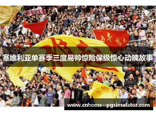 塞维利亚单赛季三度易帅惊险保级惊心动魄故事