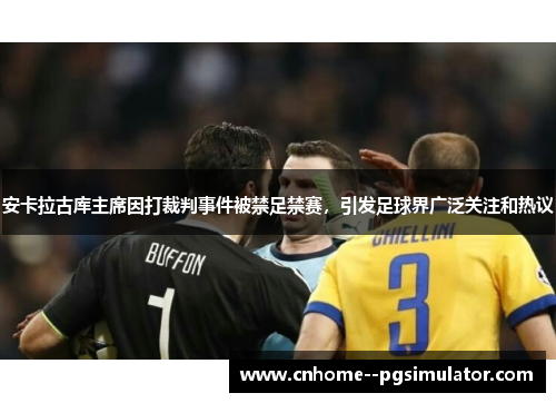 安卡拉古库主席因打裁判事件被禁足禁赛，引发足球界广泛关注和热议