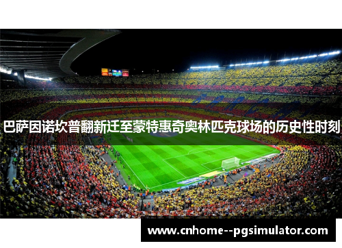 巴萨因诺坎普翻新迁至蒙特惠奇奥林匹克球场的历史性时刻 巴萨因诺坎普翻新迁至蒙特惠奇奥林匹克球场的历史性时刻