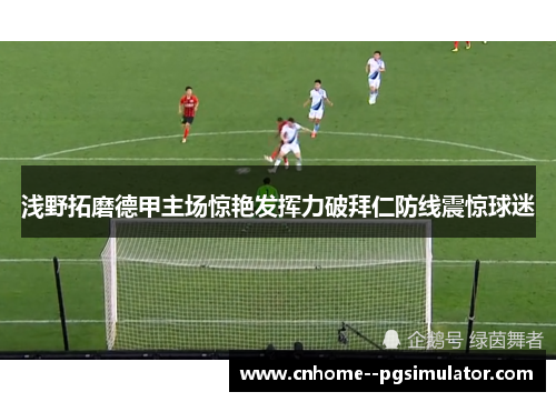 浅野拓磨德甲主场惊艳发挥力破拜仁防线震惊球迷