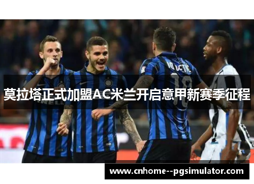 莫拉塔正式加盟AC米兰开启意甲新赛季征程 莫拉塔正式加盟AC米兰开启意甲新赛季征程