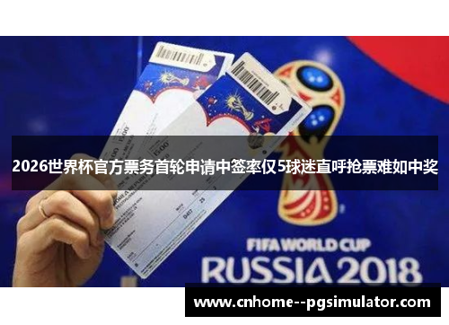 2026世界杯官方票务首轮申请中签率仅5球迷直呼抢票难如中奖 2026世界杯官方票务首轮申请中签率仅5球迷直呼抢票难如中奖