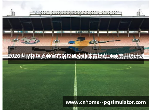 2026世界杯组委会宣布洛杉矶索菲体育场草坪硬度升级计划 2026世界杯组委会宣布洛杉矶索菲体育场草坪硬度升级计划