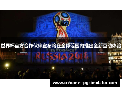 世界杯官方合作伙伴宣布将在全球范围内推出全新互动体验