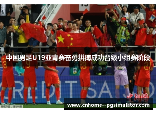 中国男足U19亚青赛奋勇拼搏成功晋级小组赛阶段 中国男足U19亚青赛奋勇拼搏成功晋级小组赛阶段