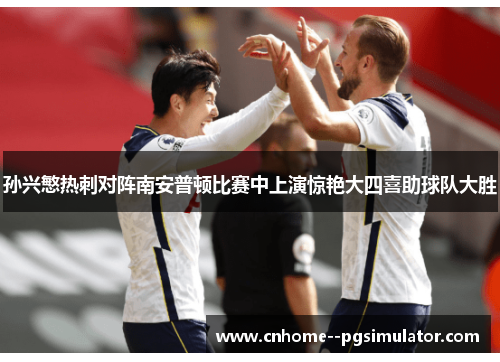 孙兴慜热刺对阵南安普顿比赛中上演惊艳大四喜助球队大胜