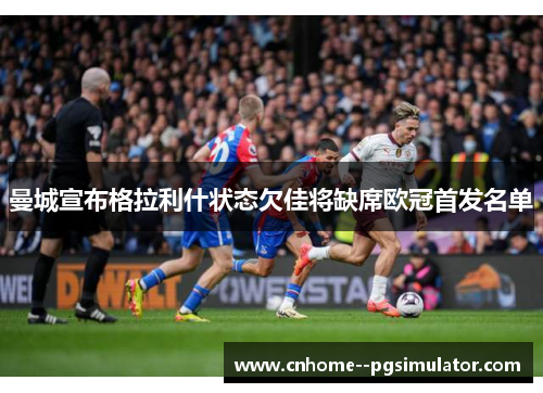 曼城宣布格拉利什状态欠佳将缺席欧冠首发名单