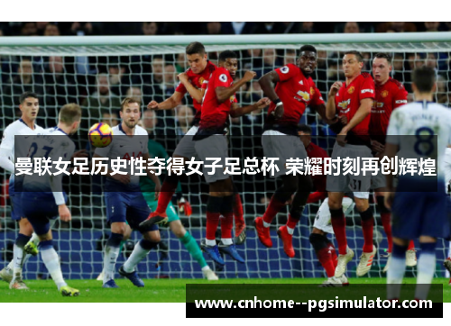 曼联女足历史性夺得女子足总杯 荣耀时刻再创辉煌