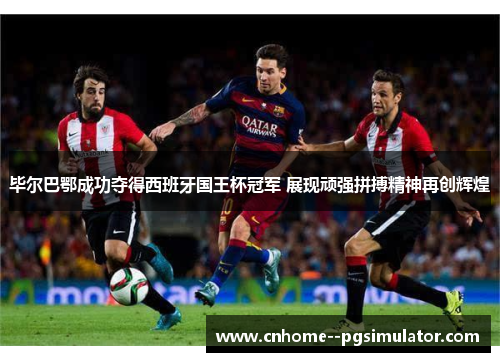 毕尔巴鄂成功夺得西班牙国王杯冠军 展现顽强拼搏精神再创辉煌