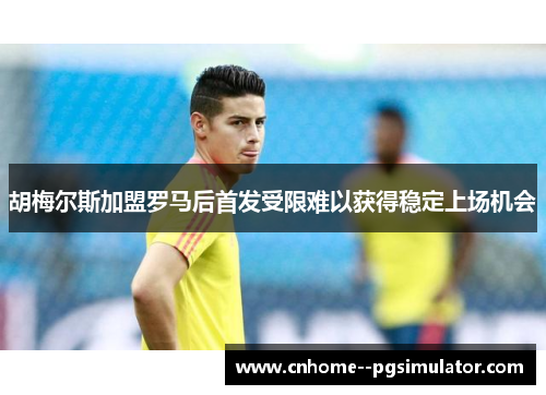 胡梅尔斯加盟罗马后首发受限难以获得稳定上场机会