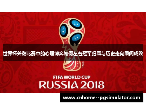 世界杯关键比赛中的心理博弈如何左右冠军归属与历史走向瞬间成败