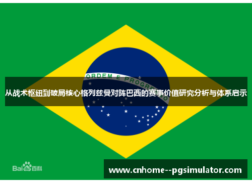 从战术枢纽到破局核心格列兹曼对阵巴西的赛事价值研究分析与体系启示