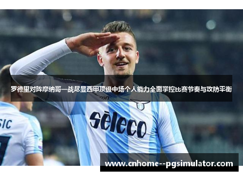 罗德里对阵摩纳哥一战尽显西甲顶级中场个人能力全面掌控比赛节奏与攻防平衡
