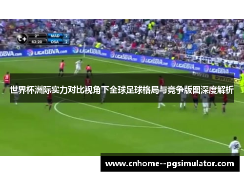 世界杯洲际实力对比视角下全球足球格局与竞争版图深度解析