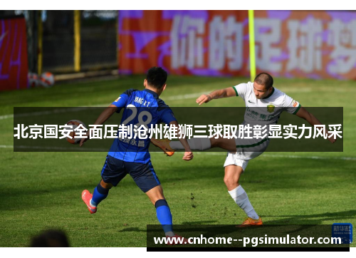 北京国安全面压制沧州雄狮三球取胜彰显实力风采