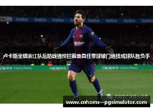 卢卡斯坐镇浙江队后防线强悍拦截兼具任意球破门绝技成球队胜负手
