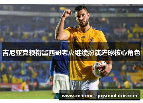 吉尼亚克领衔墨西哥老虎继续扮演进球核心角色