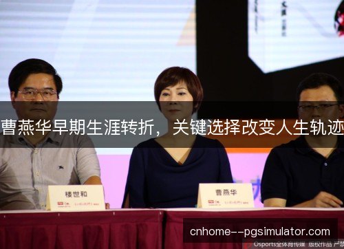 曹燕华早期生涯转折，关键选择改变人生轨迹